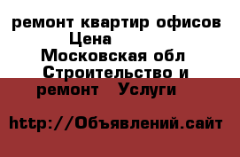 ремонт квартир,офисов › Цена ­ 5 000 - Московская обл. Строительство и ремонт » Услуги   